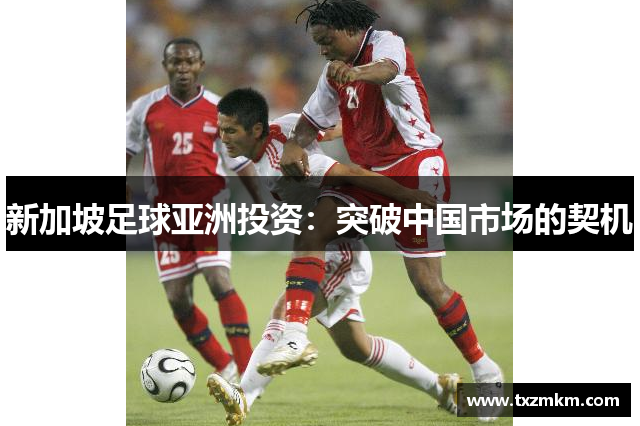 新加坡足球亚洲投资：突破中国市场的契机
