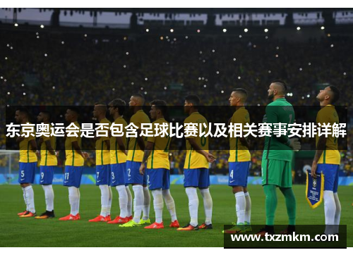 东京奥运会是否包含足球比赛以及相关赛事安排详解